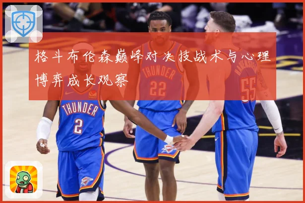 格斗布伦森巅峰对决技战术与心理博弈成长观察