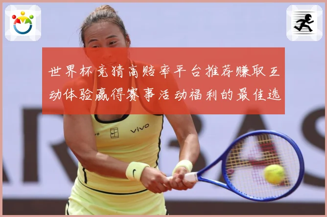 世界杯竞猜高赔率平台推荐赚取互动体验赢得赛事活动福利的最佳选数据研判