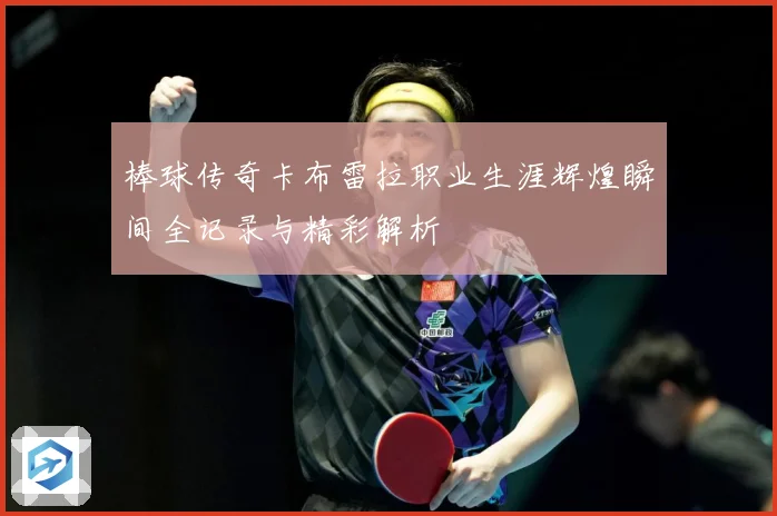 棒球传奇卡布雷拉职业生涯辉煌瞬间全记录与精彩解析