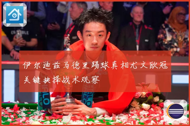 伊尔迪兹马德里踢球真相尤文欧冠关键抉择战术观察