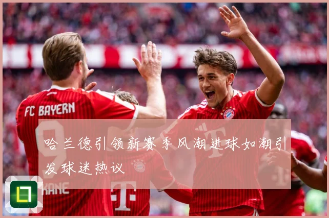 哈兰德引领新赛季风潮进球如潮引发球迷热议