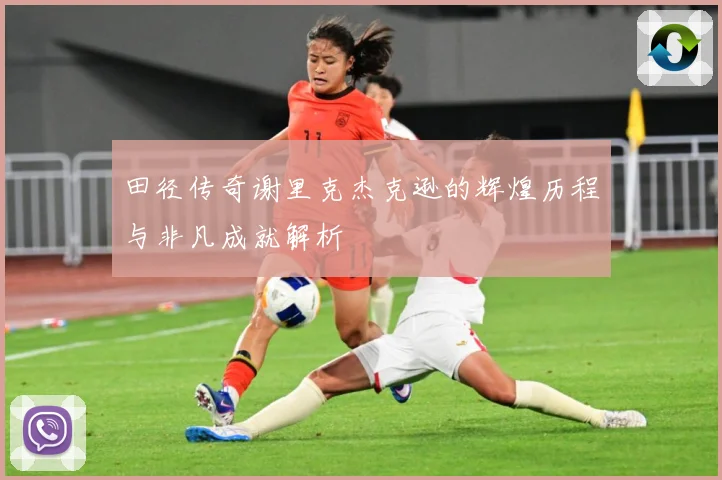 田径传奇谢里克杰克逊的辉煌历程与非凡成就解析