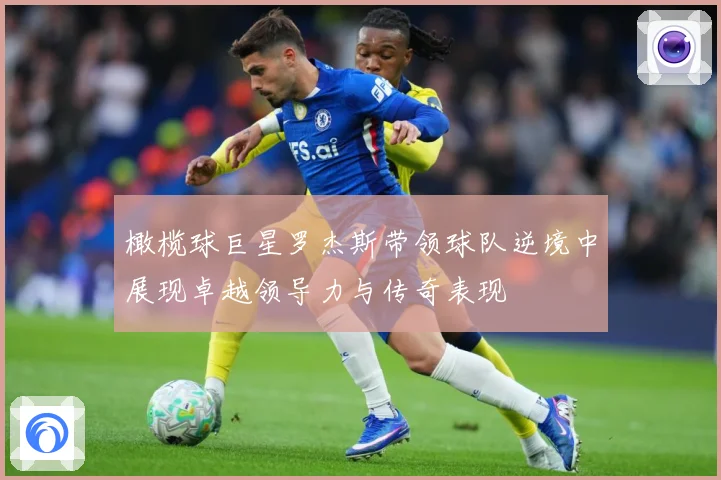 橄榄球巨星罗杰斯带领球队逆境中展现卓越领导力与传奇表现