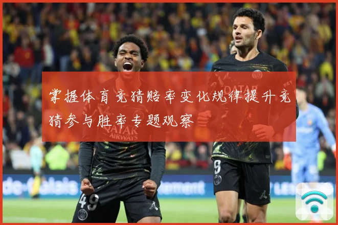 掌握体育竞猜赔率变化规律提升竞猜参与胜率专题观察