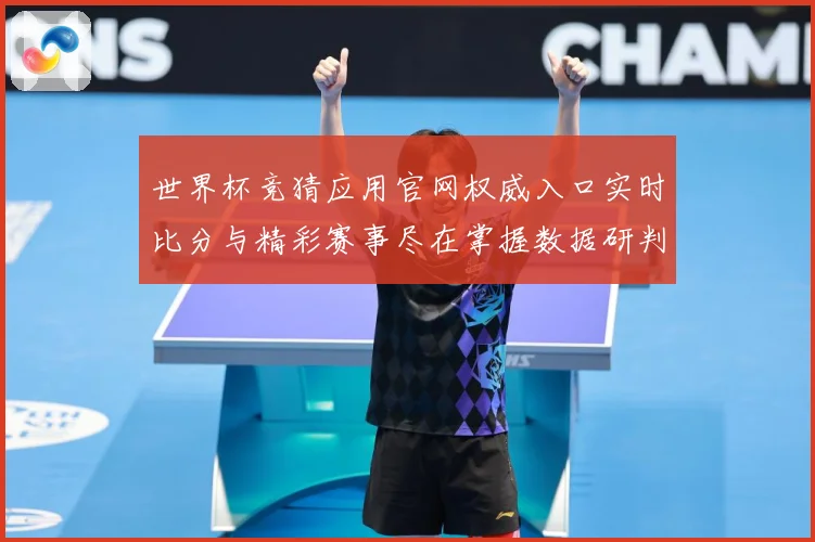 世界杯竞猜应用官网权威入口实时比分与精彩赛事尽在掌握数据研判