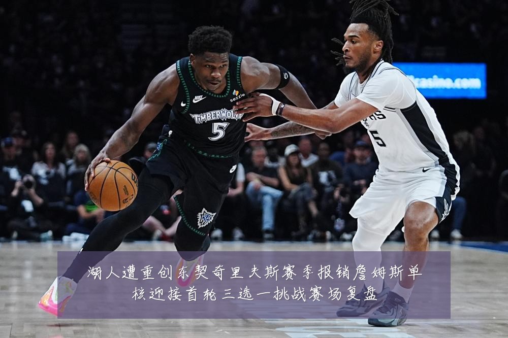 湖人遭重创东契奇里夫斯赛季报销詹姆斯单核迎接首轮三选一挑战赛场复盘