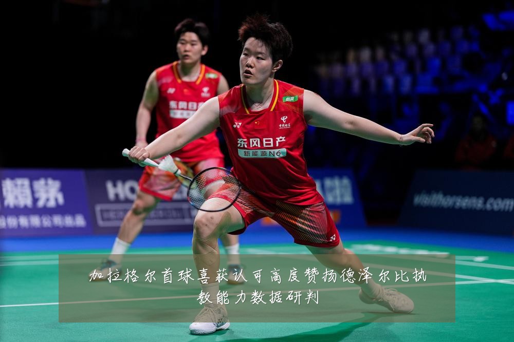 加拉格尔首球喜获认可高度赞扬德泽尔比执教能力数据研判