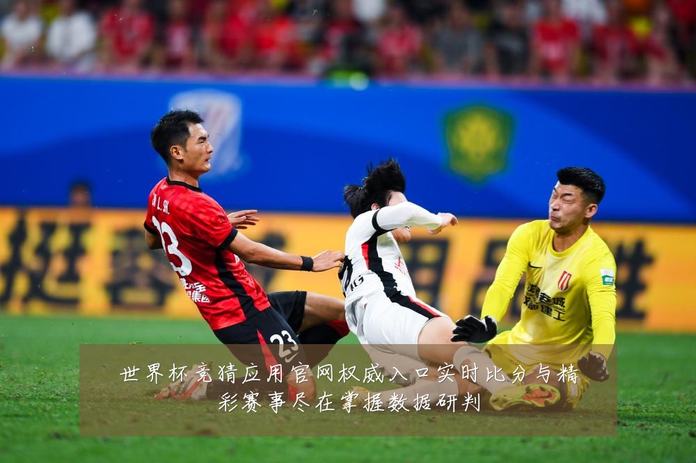 世界杯竞猜应用官网权威入口实时比分与精彩赛事尽在掌握数据研判