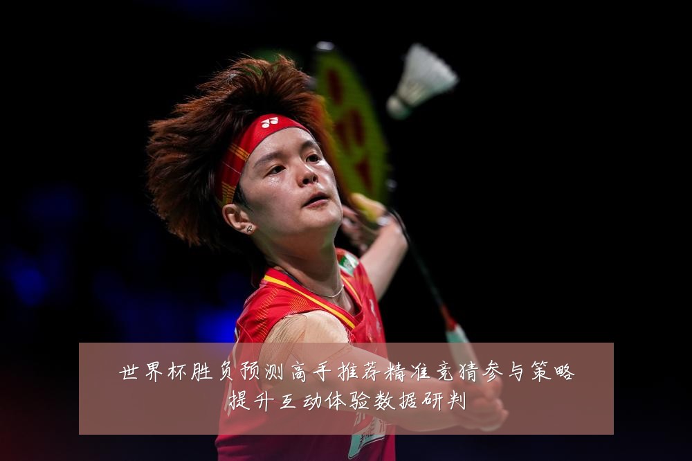 世界杯胜负预测高手推荐精准竞猜参与策略提升互动体验数据研判