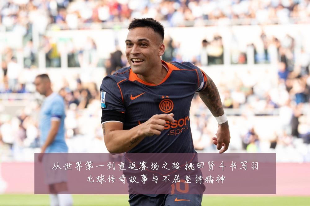 从世界第一到重返赛场之路 桃田贤斗书写羽毛球传奇故事与不屈坚持精神