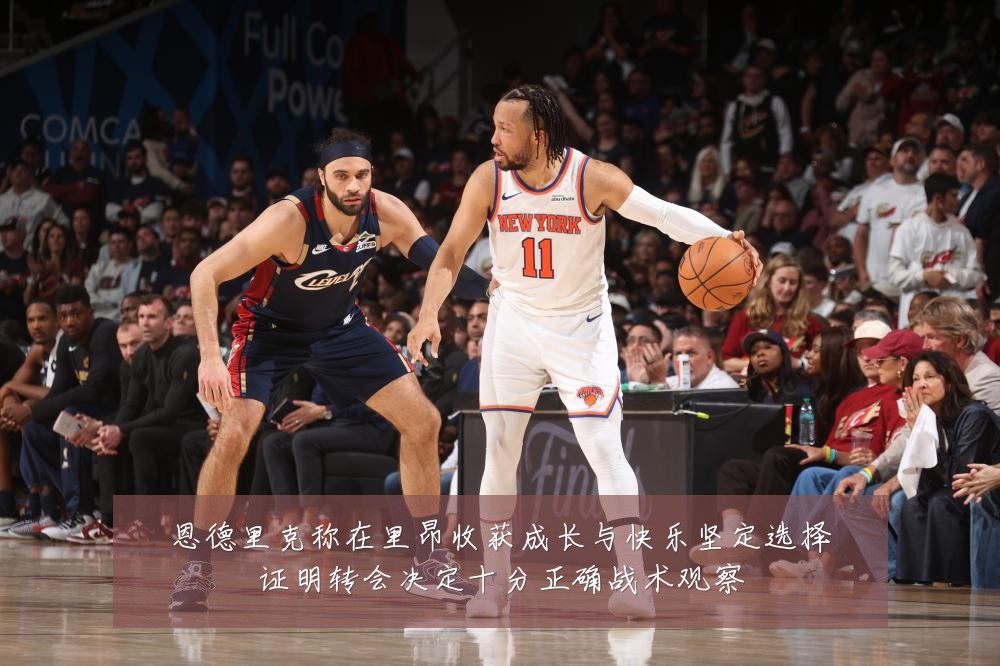 恩德里克称在里昂收获成长与快乐坚定选择证明转会决定十分正确战术观察
