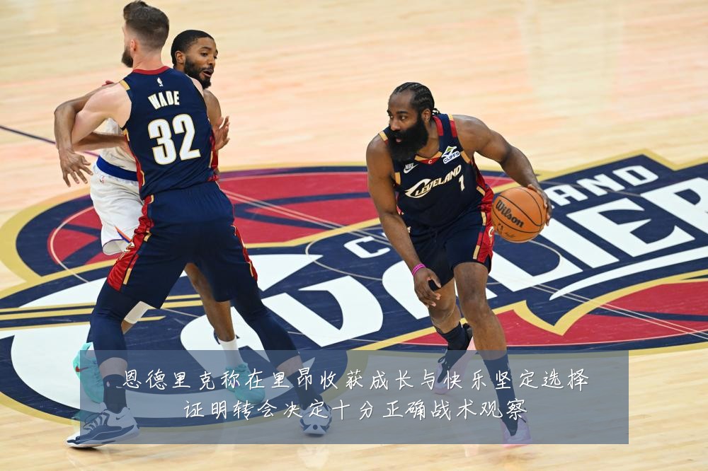 恩德里克称在里昂收获成长与快乐坚定选择证明转会决定十分正确战术观察